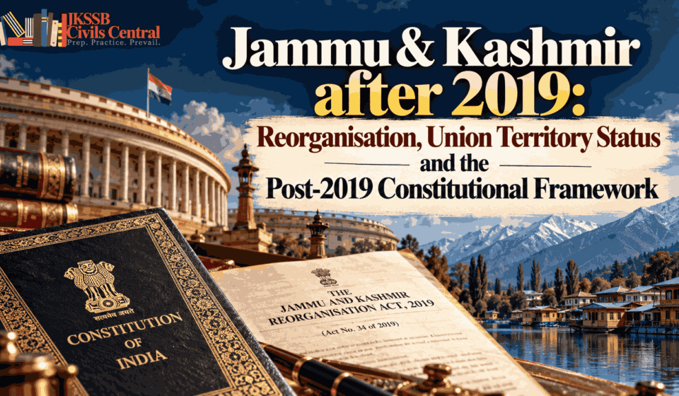 Jammu & Kashmir after 2019 Reorganisation, Union Territory Status and the Post-2019 Constitutional Framework